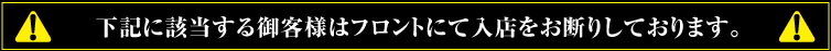 下記に該当する御客様はフロントにて入店をお断りしております。